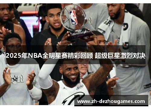 2025年NBA全明星赛精彩回顾 超级巨星激烈对决