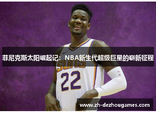 菲尼克斯太阳崛起记：NBA新生代超级巨星的崭新征程