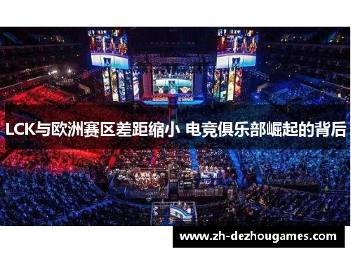 LCK与欧洲赛区差距缩小 电竞俱乐部崛起的背后 LCK与欧洲赛区差距缩小 电竞俱乐部崛起的背后