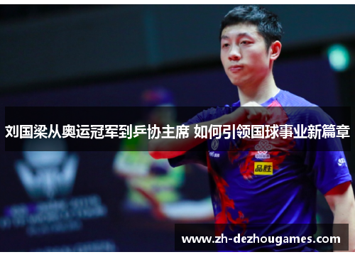 刘国梁从奥运冠军到乒协主席 如何引领国球事业新篇章 刘国梁从奥运冠军到乒协主席 如何引领国球事业新篇章