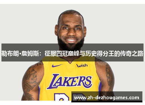 勒布朗·詹姆斯:征服四冠巅峰与历史得分王的传奇之路 勒布朗·詹姆斯:征服四冠巅峰与历史得分王的传奇之路